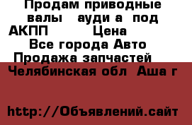 Продам приводные валы , ауди а4 под АКПП 5HP19 › Цена ­ 3 000 - Все города Авто » Продажа запчастей   . Челябинская обл.,Аша г.